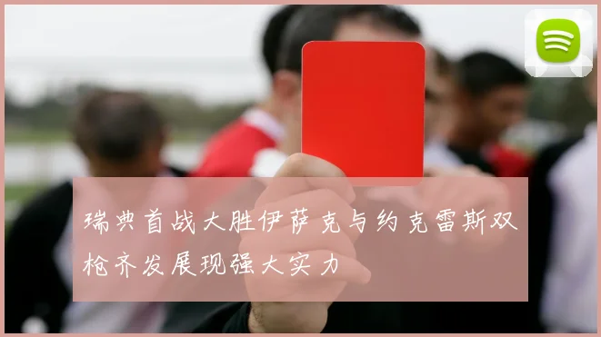 瑞典首战大胜伊萨克与约克雷斯双枪齐发展现强大实力