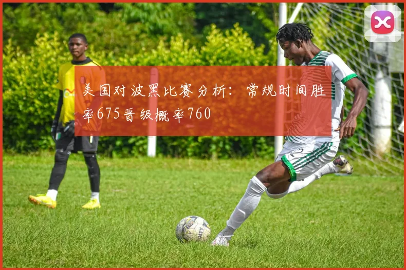 美国对波黑比赛分析：常规时间胜率675晋级概率760