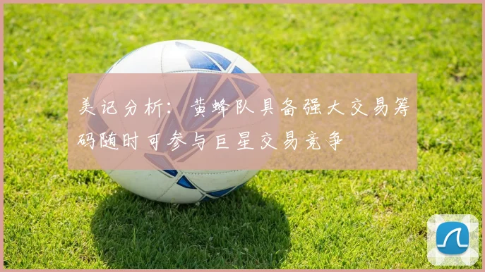 美记分析：黄蜂队具备强大交易筹码随时可参与巨星交易竞争