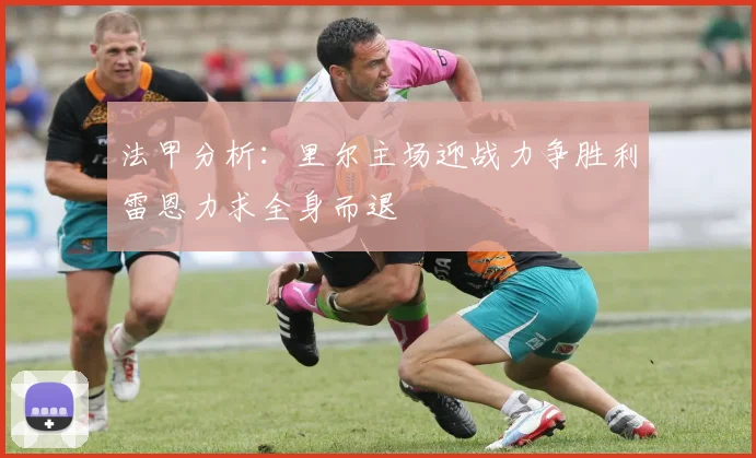 法甲分析：里尔主场迎战力争胜利雷恩力求全身而退