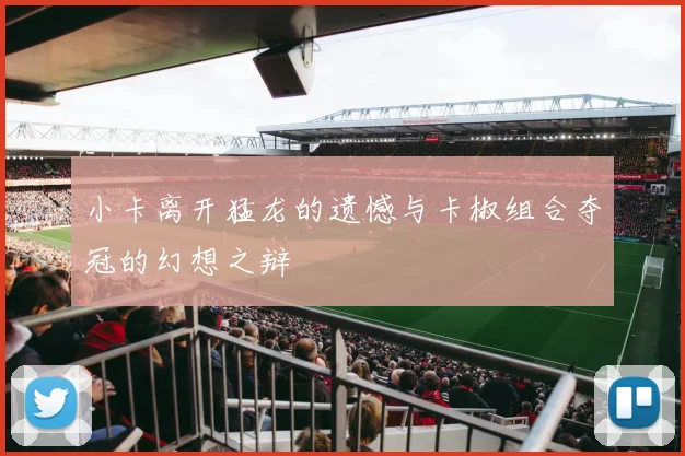 小卡离开猛龙的遗憾与卡椒组合夺冠的幻想之辩